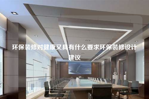 環(huán)保裝修對健康又具有什么要求環(huán)保裝修設計建議