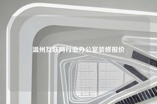 溫州互聯(lián)網(wǎng)行業(yè)辦公室裝修報(bào)價(jià)