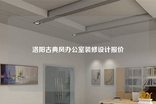 洛陽古典風辦公室裝修設(shè)計報價