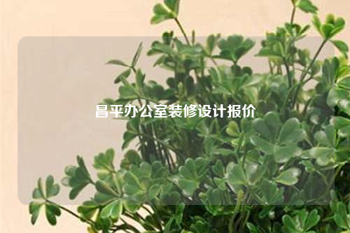 昌平辦公室裝修設(shè)計(jì)報(bào)價(jià)