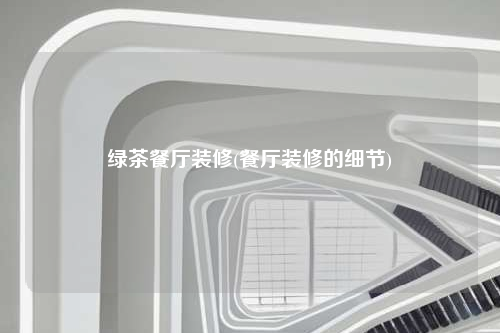 綠茶餐廳裝修(餐廳裝修的細節)