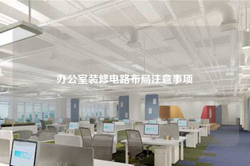 辦公室裝修電路布局注意事項(xiàng)