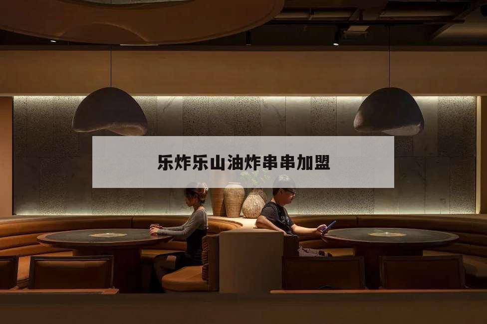 樂炸樂山油炸串串加盟,樂山哪家油炸串串兒好吃