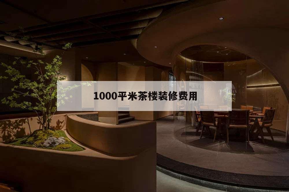 1000平米茶樓裝修費用,100平米茶樓裝修造價