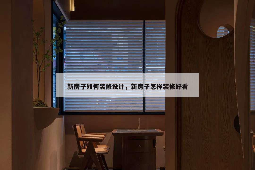 新房子如何裝修設計,新房子怎樣裝修好看