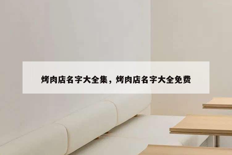 烤肉店名字大全集,烤肉店名字大全免費(fèi)