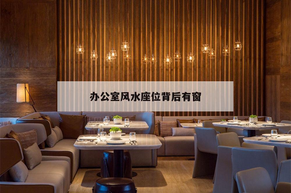 辦公室風水座位背后有窗,辦公室座位背靠窗戶怎么破解風水