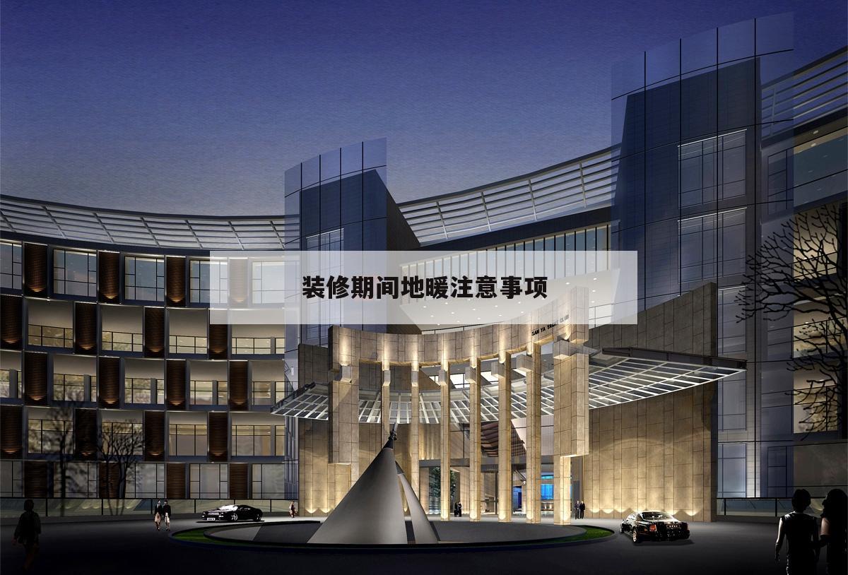 裝修期間地暖注意事項(xiàng),我家是地暖裝修之前需要注意什么?